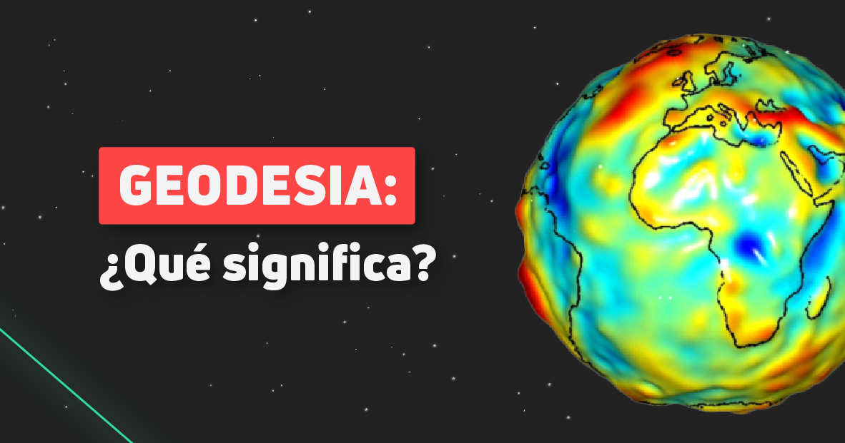 ¿Qué estudia la Geodesia? Conociendo la verdadera forma de la Tierra